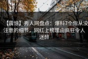 【震惊】秀人网盘点：爆料7个你从没注意的细节，网红上榜理由疯狂令人迷醉