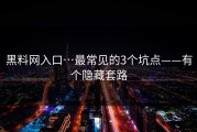 黑料网入口…最常见的3个坑点——有个隐藏套路