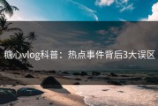 糖心vlog科普：热点事件背后3大误区