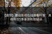 【震惊】蘑菇影视在线观看科普：真相背后5条亲测有效秘诀