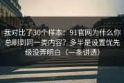 我对比了30个样本：91官网为什么你总刷到同一类内容？多半是设置优先级没弄明白（一条讲透）