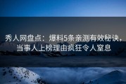 秀人网盘点：爆料5条亲测有效秘诀，当事人上榜理由疯狂令人窒息