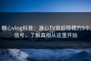 糖心vlog科普：溏心TV背后隐藏的9个信号，了解真相从这里开始