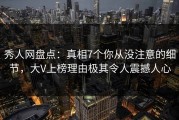 秀人网盘点：真相7个你从没注意的细节，大V上榜理由极其令人震撼人心