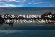 妈妈的职业2完整视频带翻译：一部让你重新理解母爱与成长的温情力作