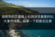 刚刷到的页面碰上91网浏览器里的91大事件线路，结果一下把悬念拉满