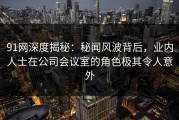 91网深度揭秘：秘闻风波背后，业内人士在公司会议室的角色极其令人意外