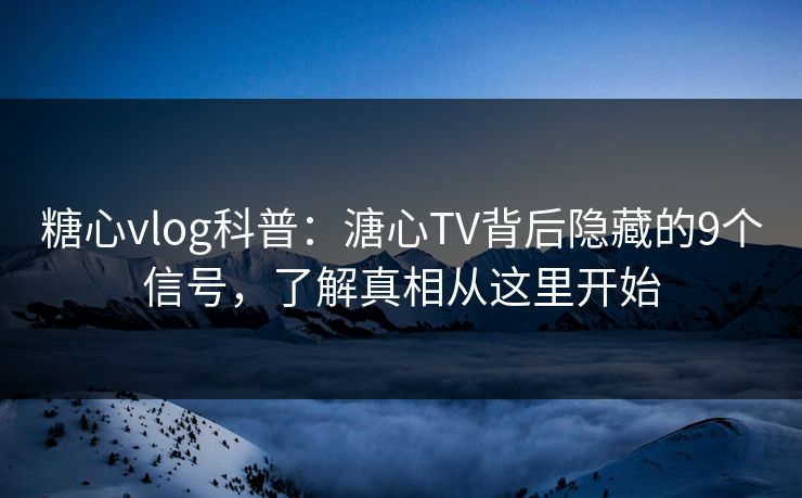 糖心vlog科普:溏心TV背后隐藏的9个信号,了解真相从这里开始 糖心vlog科普:溏心TV背后隐藏的9个信号,了解真相从这里开始