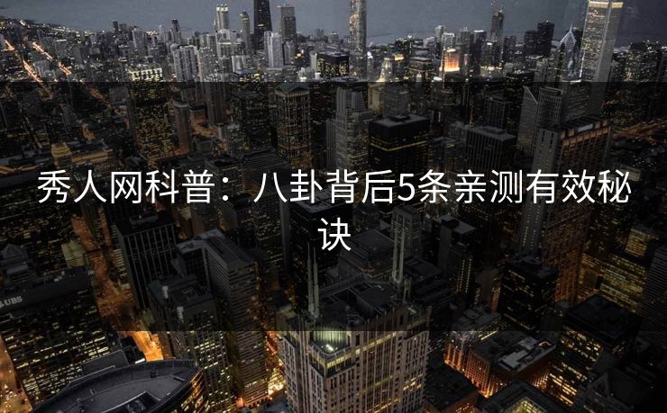 秀人网科普:八卦背后5条亲测有效秘诀 秀人网科普:八卦背后5条亲测有效秘诀