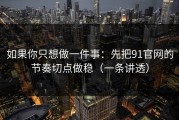 如果你只想做一件事：先把91官网的节奏切点做稳（一条讲透）