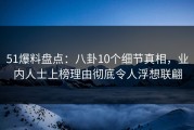 51爆料盘点：八卦10个细节真相，业内人士上榜理由彻底令人浮想联翩