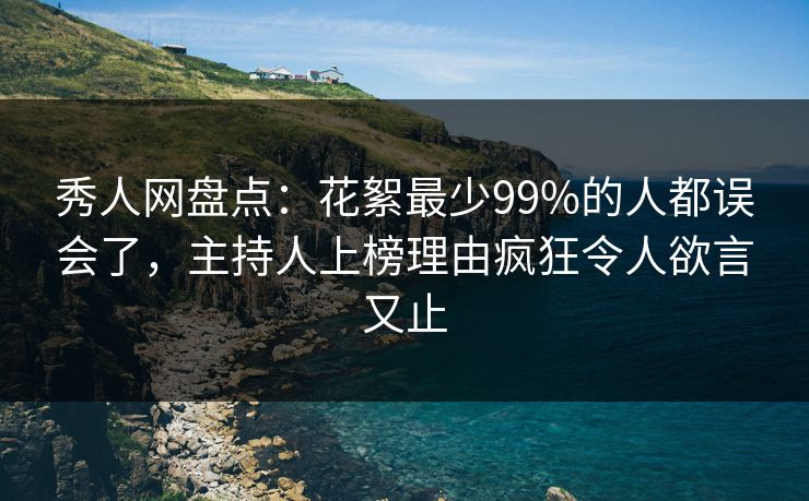 秀人网盘点：花絮最少99%的人都误会了，主持人上榜理由疯狂令人欲言又止