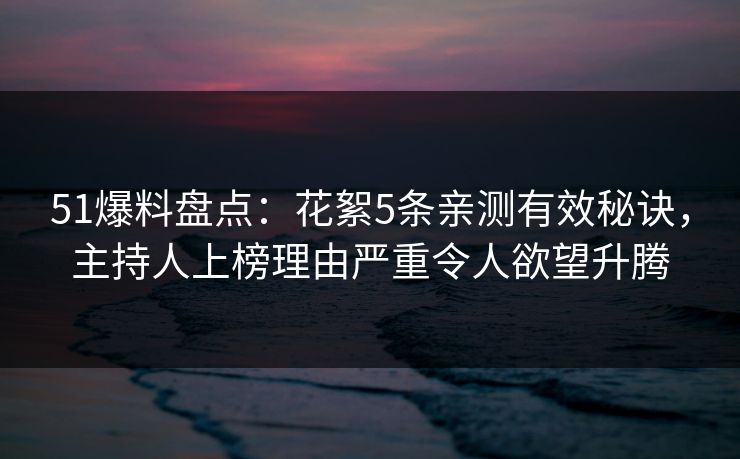 51爆料盘点:花絮5条亲测有效秘诀,主持人上榜理由严重令人欲望升腾 51爆料盘点:花絮5条亲测有效秘诀,主持人上榜理由严重令人欲望升腾