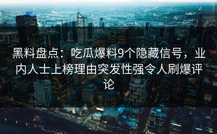 黑料盘点：吃瓜爆料9个隐藏信号，业内人士上榜理由突发性强令人刷爆评论